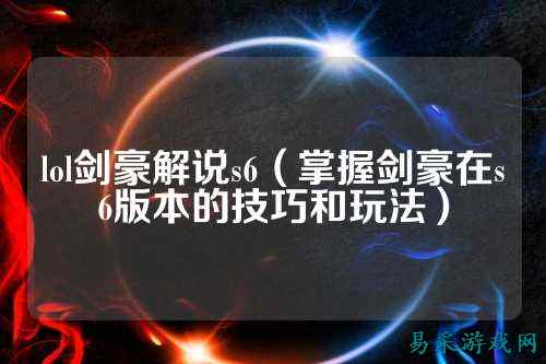 lol剑豪解说s6（掌握剑豪在s6版本的技巧和玩法）