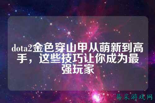 dota2金色穿山甲从萌新到高手，这些技巧让你成为最强玩家