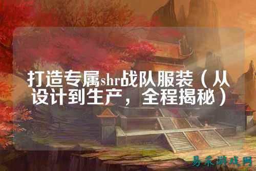 打造专属shr战队服装（从设计到生产，全程揭秘）