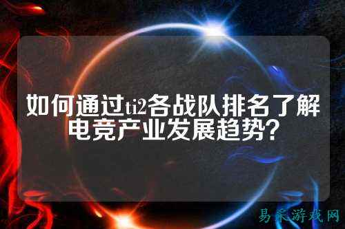 如何通过ti2各战队排名了解电竞产业发展趋势？