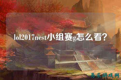 lol2017nest小组赛g怎么看？