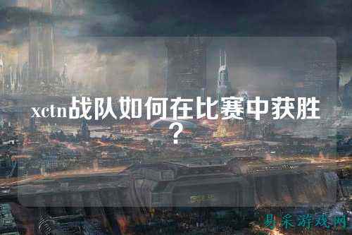 xctn战队如何在比赛中获胜？