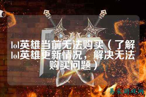 lol英雄当前无法购买（了解lol英雄更新情况，解决无法购买问题）
