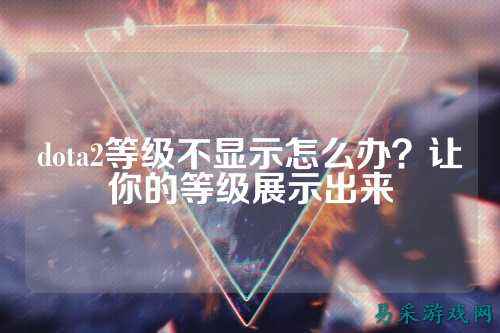 dota2等级不显示怎么办？让你的等级展示出来