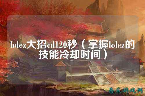 lolez大招cd120秒（掌握lolez的技能冷却时间）