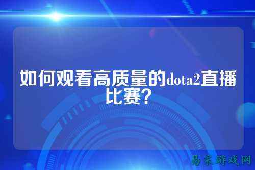 如何观看高质量的dota2直播比赛？