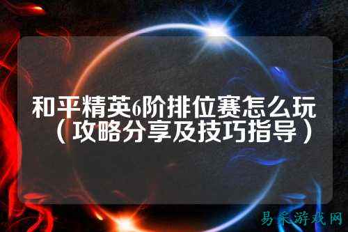 和平精英6阶排位赛怎么玩（攻略分享及技巧指导）