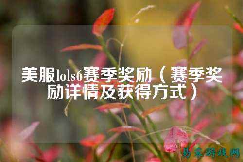 美服lols6赛季奖励（赛季奖励详情及获得方式）