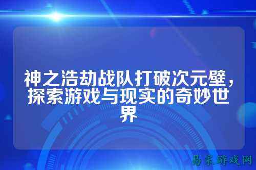 神之浩劫战队打破次元壁，探索游戏与现实的奇妙世界