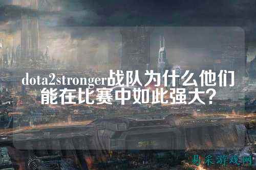 dota2stronger战队为什么他们能在比赛中如此强大？