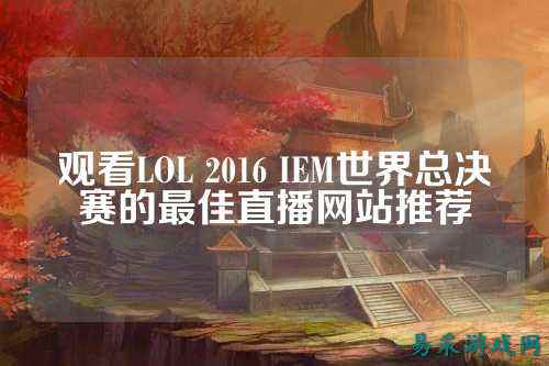 观看LOL 2016 IEM世界总决赛的最佳直播网站推荐