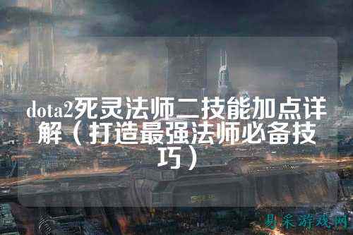 dota2死灵法师二技能加点详解（打造最强法师必备技巧）