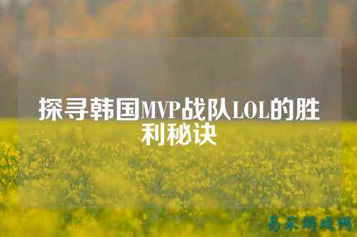 探寻韩国MVP战队LOL的胜利秘诀
