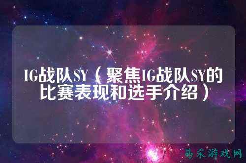 IG战队SY（聚焦IG战队SY的比赛表现和选手介绍）