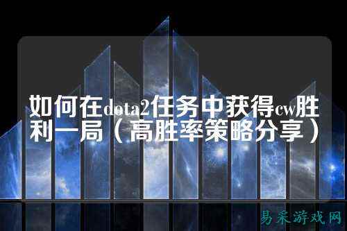 如何在dota2任务中获得cw胜利一局（高胜率策略分享）