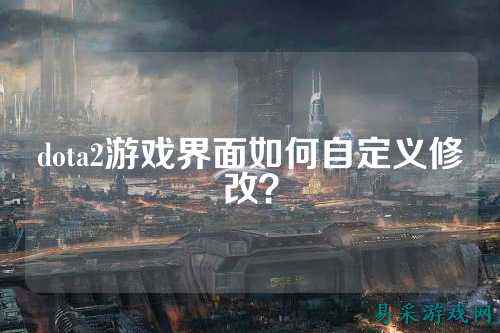 dota2游戏界面如何自定义修改？