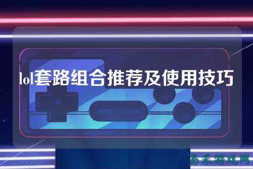 lol套路组合推荐及使用技巧