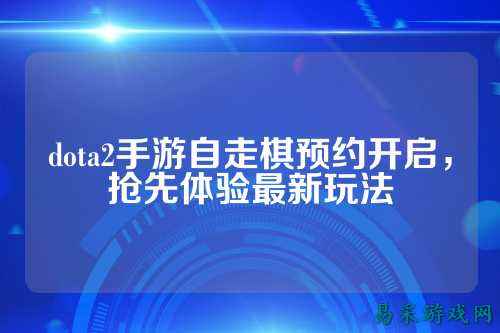 dota2手游自走棋预约开启，抢先体验最新玩法