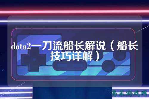 dota2一刀流船长解说（船长技巧详解）