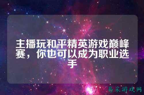 主播玩和平精英游戏巅峰赛，你也可以成为职业选手