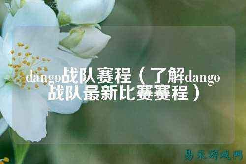 dango战队赛程（了解dango战队最新比赛赛程）