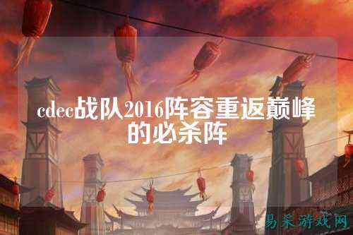 cdec战队2016阵容重返巅峰的必杀阵