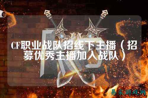 CF职业战队招线下主播（招募优秀主播加入战队）