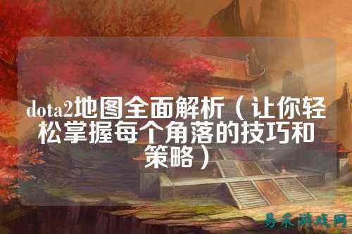 dota2地图全面解析(让你轻松掌握每个角落的技巧和策略)