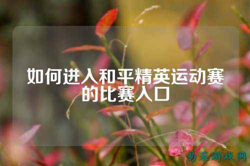 如何进入和平精英运动赛的比赛入口
