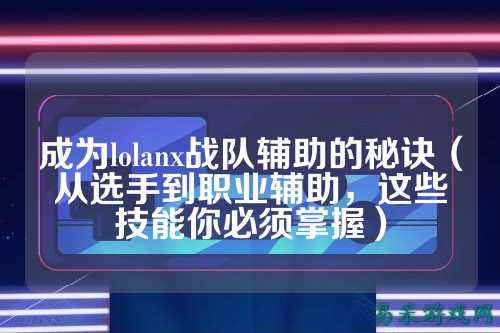 成为lolanx战队辅助的秘诀(从选手到职业辅助,这些技能你必须掌握)