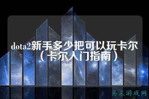 dota2新手多少把可以玩卡尔(卡尔入门指南)