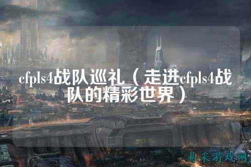 cfpls4战队巡礼（走进cfpls4战队的精彩世界）