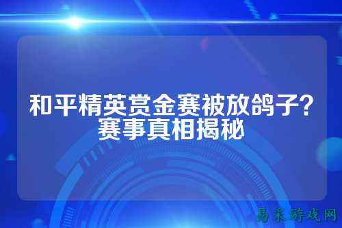 和平精英赏金赛被放鸽子？赛事真相揭秘