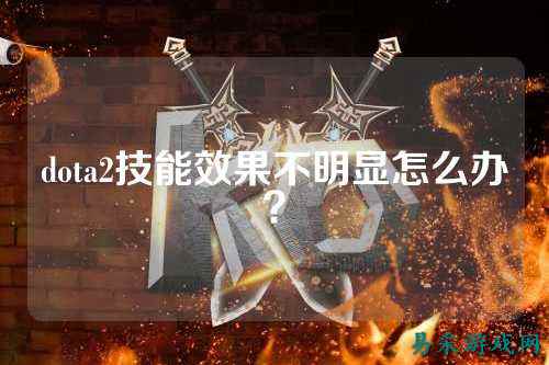 dota2技能效果不明显怎么办？