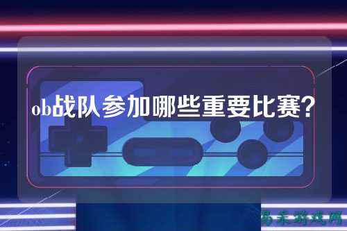 ob战队参加哪些重要比赛？