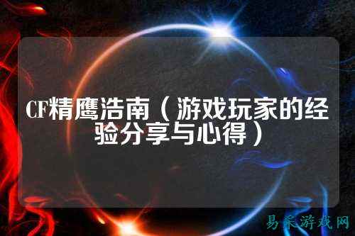 CF精鹰浩南（游戏玩家的经验分享与心得）