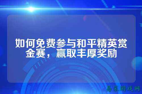 如何免费参与和平精英赏金赛，赢取丰厚奖励