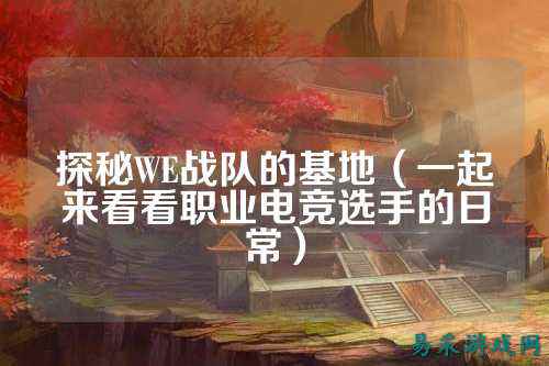 探秘WE战队的基地（一起来看看职业电竞选手的日常）