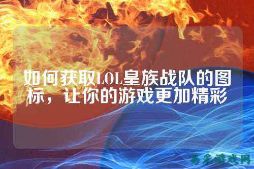 如何获取LOL皇族战队的图标，让你的游戏更加精彩