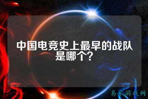 中国电竞史上最早的战队是哪个？