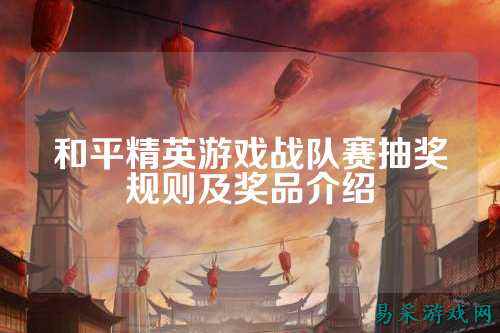 和平精英游戏战队赛抽奖规则及奖品介绍
