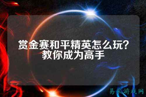 赏金赛和平精英怎么玩？教你成为高手