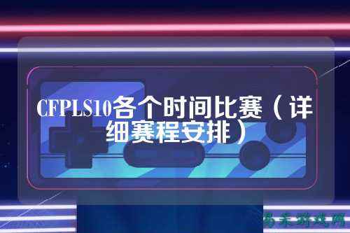 CFPLS10各个时间比赛（详细赛程安排）