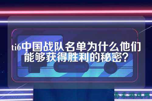 ti6中国战队名单为什么他们能够获得胜利的秘密？