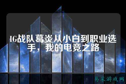 IG战队葛炎从小白到职业选手，我的电竞之路