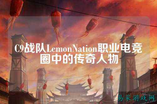C9战队LemonNation职业电竞圈中的传奇人物