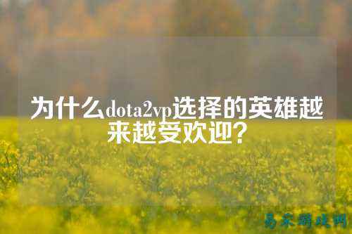 为什么dota2vp选择的英雄越来越受欢迎？
