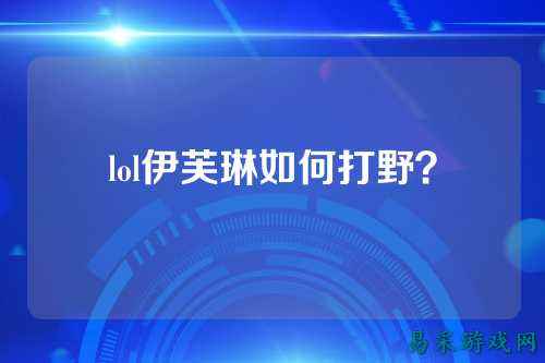 lol伊芙琳如何打野？