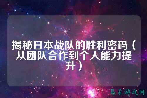 揭秘日本战队的胜利密码（从团队合作到个人能力提升）