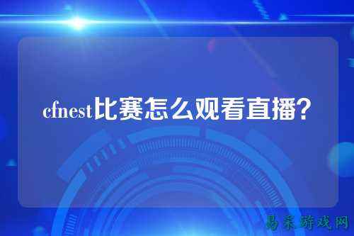 cfnest比赛怎么观看直播？